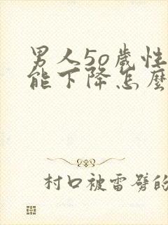 男人5o岁性功能下降怎么办