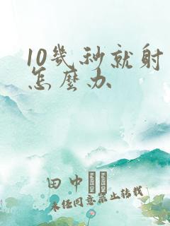 10几秒就射了怎么办