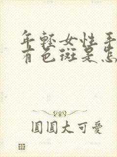 年轻女性手背上有色斑是怎么回事