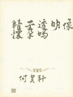 精子透明像水会怀孕吗