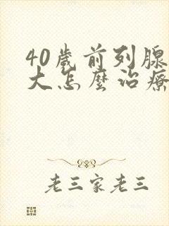 40岁前列腺增大怎么治疗