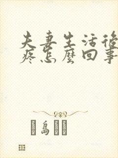 夫妻生活后肚子疼怎么回事