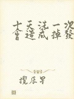 十天洗一次头发会造成掉发吗