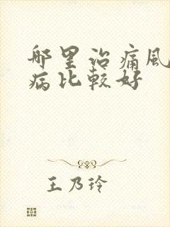 哪里治痛风病疾病比较好