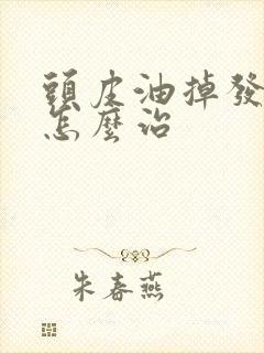 头皮油掉发严重怎么治