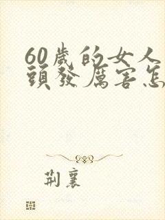 60岁的女人掉头发厉害怎么回事