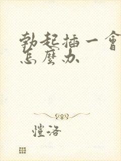 勃起插一会就软怎么办