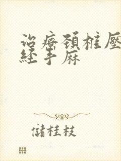 治疗颈椎压迫神经手麻