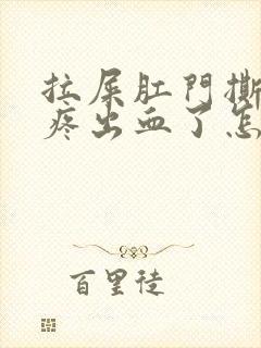 拉屎肛门撕裂的疼出血了怎么回事