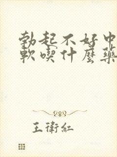 勃起不好中途疲软吃什么药