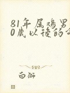 81年属鸡男40岁以后的命运