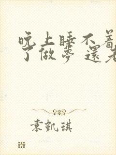 晚上睡不着睡着了做梦 还老醒