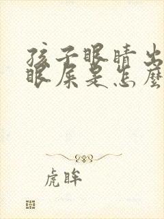 孩子眼睛出黄脓眼屎是怎么回事