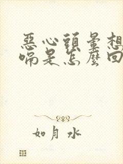 恶心头晕想吐打嗝是怎么回事