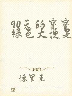 90天的宝宝拉绿色大便是怎么回事