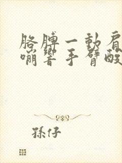 胳膊一动肩膀嘎嘣响手臂酸痛