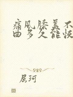 痛风膝盖不能弯曲多久能恢复