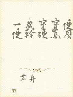 一岁宝宝便秘大便干硬怎么治疗