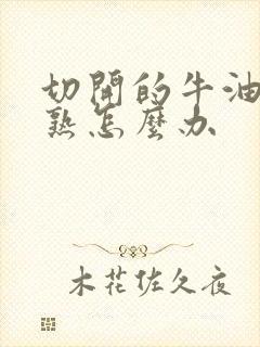 切开的牛油果不熟怎么办