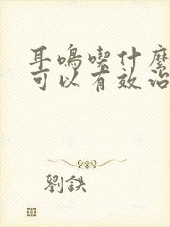 耳鸣吃什么中药可以有效治疗