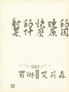 射的快硬的也快是什么原因