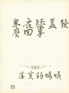 半夜膝盖发凉怎么回事