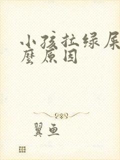 小孩拉绿屎是什么原因