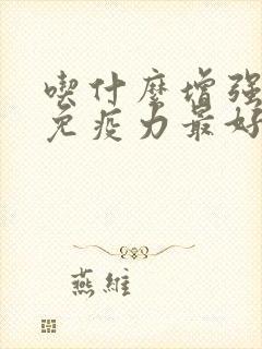 吃什么增强皮肤免疫力最好最有效