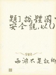 题] 总体国家安全观,以()为宗旨