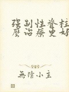 强制性脊柱炎怎么治疗更好