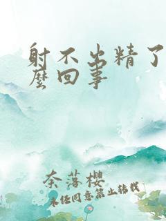 射不出精了是怎么回事