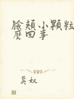 脸颊小颗粒是怎么回事