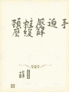 颈椎压迫手麻怎么缓解