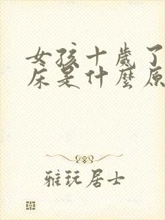 女孩十岁了还尿床是什么原因