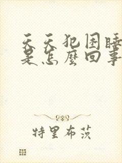 天天犯困睡不醒是怎么回事抑郁