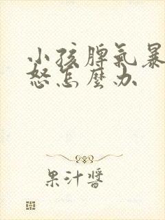 小孩脾气暴躁易怒怎么办