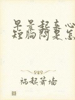 早晨起来心慌气短胸闷是怎么回事