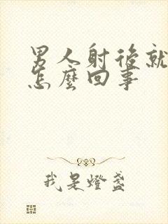 男人射后就软了怎么回事