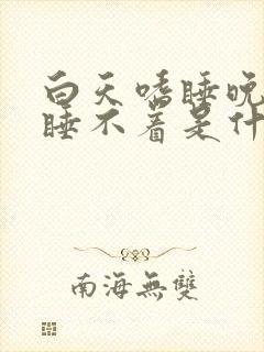 白天嗜睡晚上又睡不着是什么原因