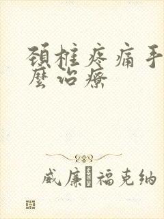 颈椎疼痛手麻怎么治疗