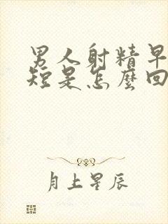 男人射精早时间短是怎么回事