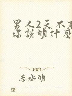 男人2天不联系你说明什么