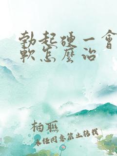 勃起硬一会儿就软怎么治