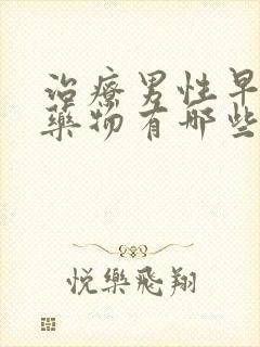 治疗男性早射的药物有哪些