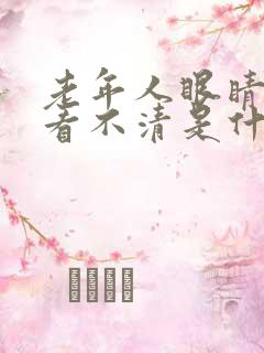 老年人眼睛模糊看不清是什么原因引起的