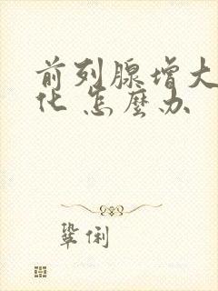 前列腺增大并钙化 怎么办