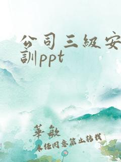 公司三级安全培训ppt