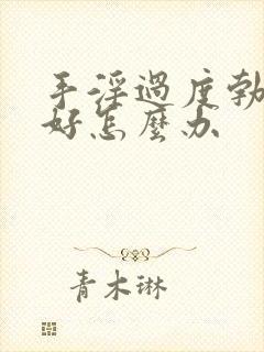 手淫过度勃起不好怎么办