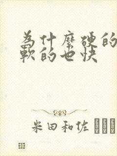 为什么硬的快,软的也快