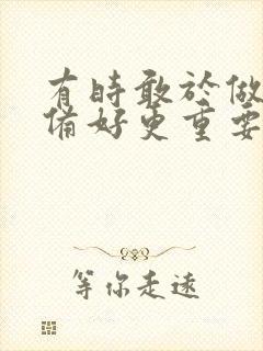 有时敢于做比准备好更重要作文800字